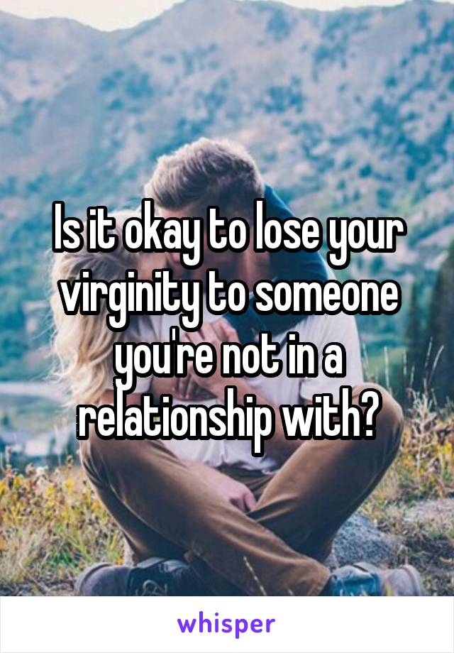 Is it okay to lose your virginity to someone you're not in a relationship with?