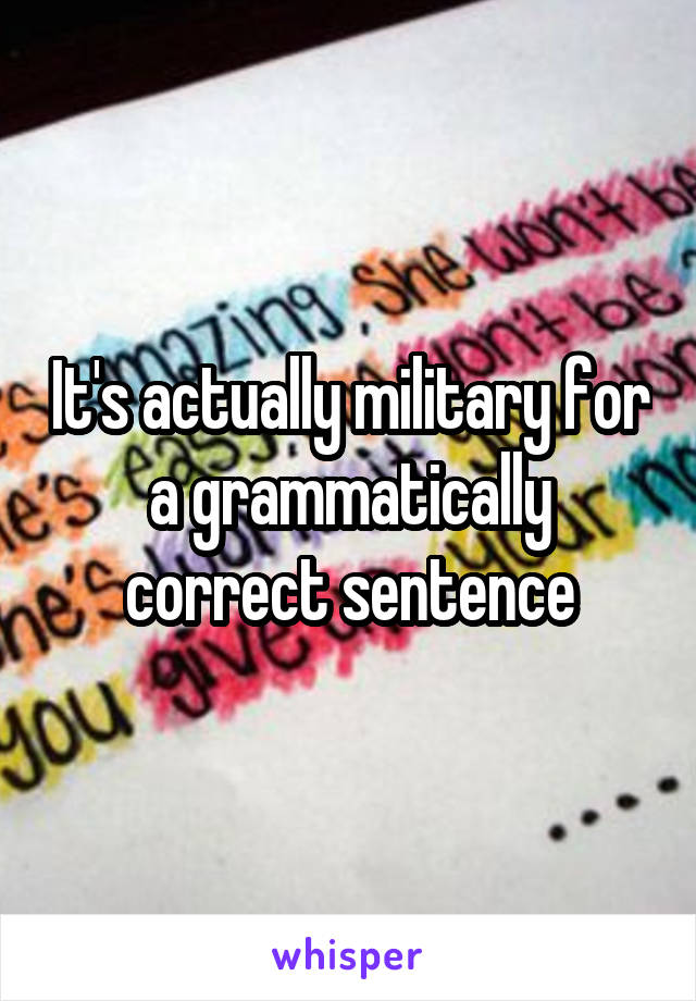It's actually military for a grammatically correct sentence