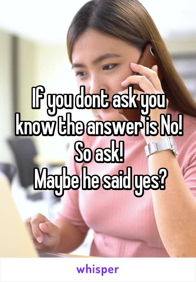 If you dont ask you know the answer is No! So ask!
 Maybe he said yes?