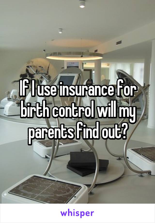 If I use insurance for birth control will my parents find out?