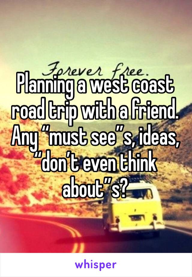 Planning a west coast road trip with a friend. Any “must see”s, ideas, “don’t even think about”s? 