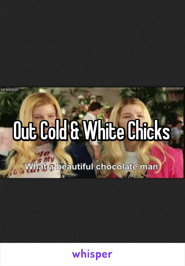 Out Cold & White Chicks 