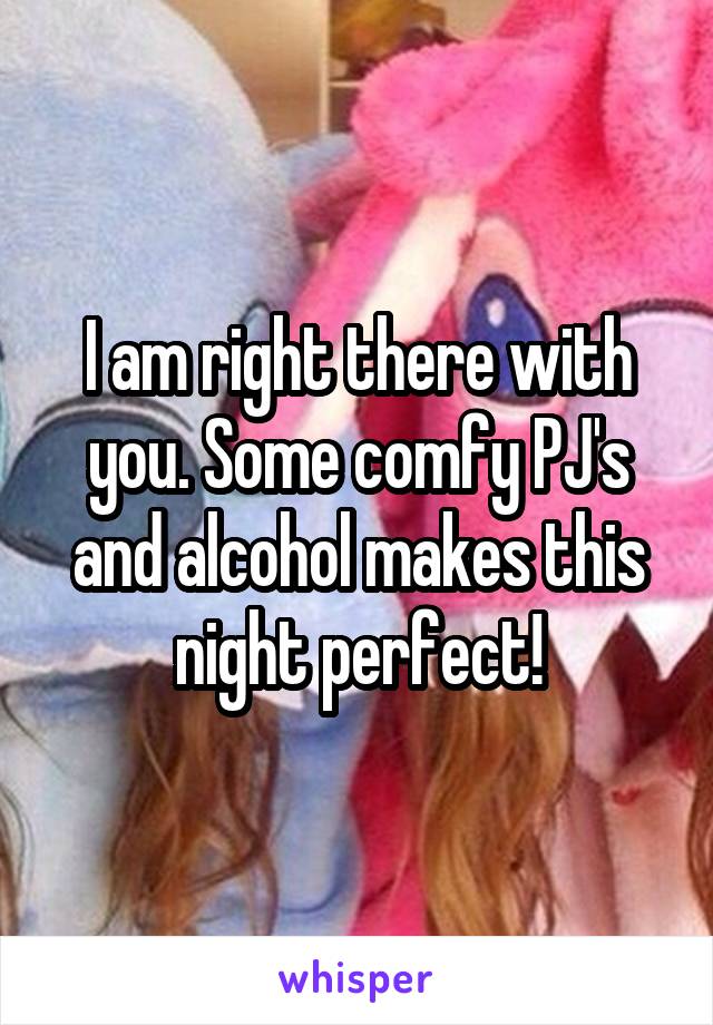 I am right there with you. Some comfy PJ's and alcohol makes this night perfect!