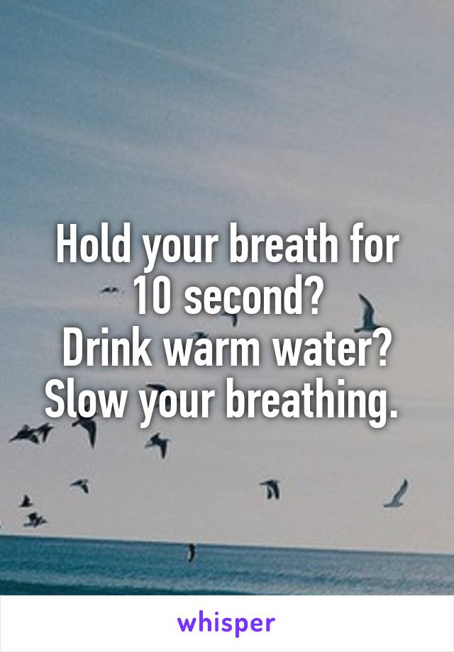 Hold your breath for 10 second?
Drink warm water?
Slow your breathing. 