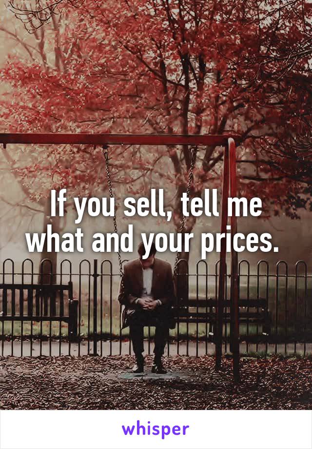 If you sell, tell me what and your prices. 