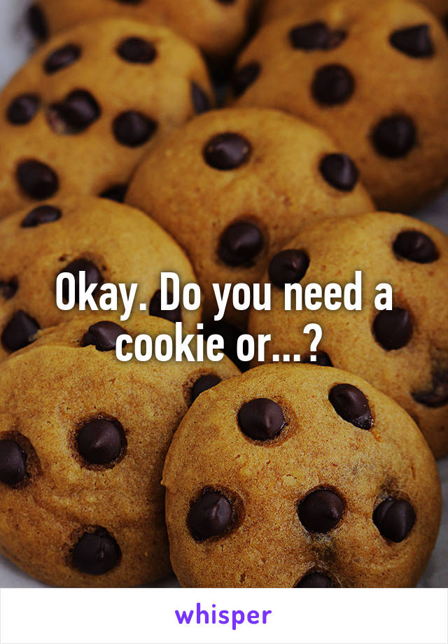 Okay. Do you need a cookie or...? 
