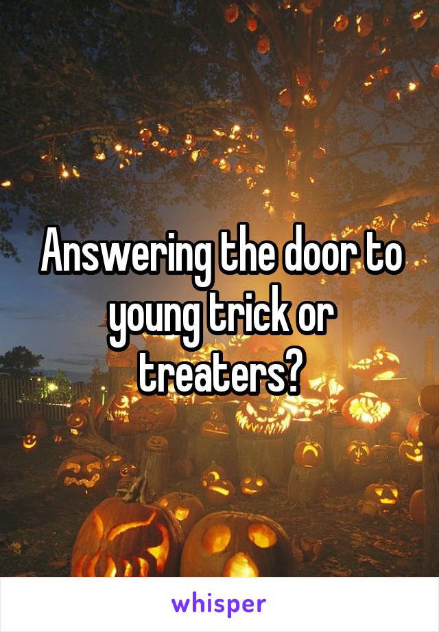 Answering the door to young trick or treaters?