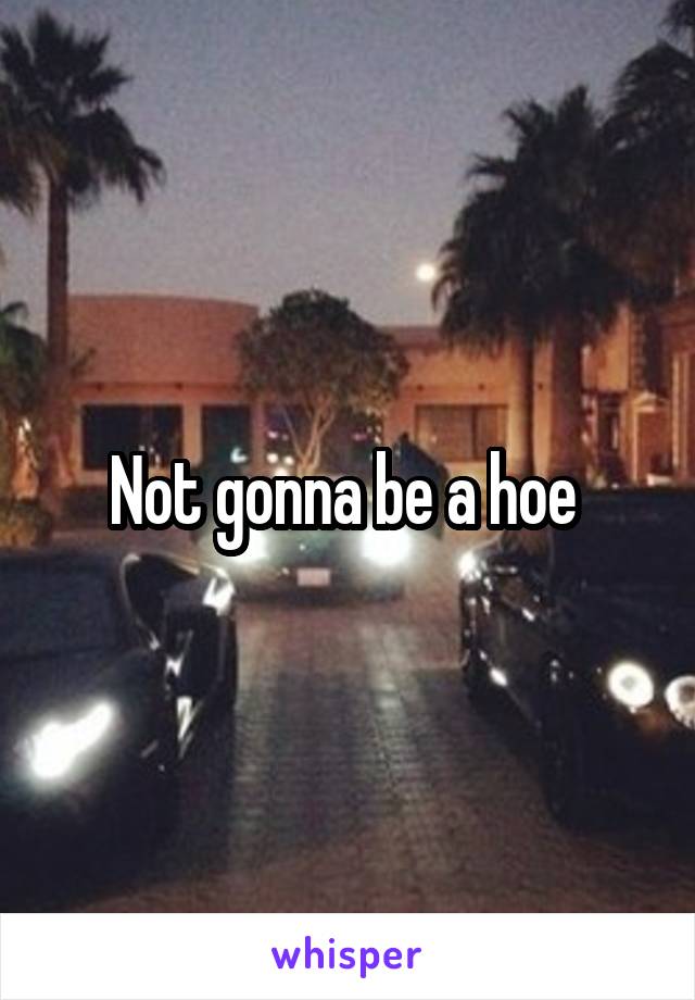 Not gonna be a hoe 