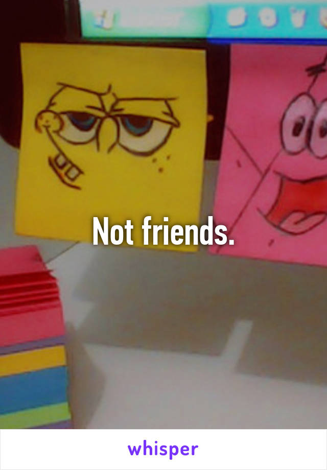 Not friends.