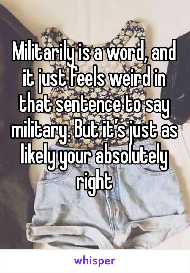 Militarily is a word, and it just feels weird in that sentence to say military. But it’s just as likely your absolutely right 