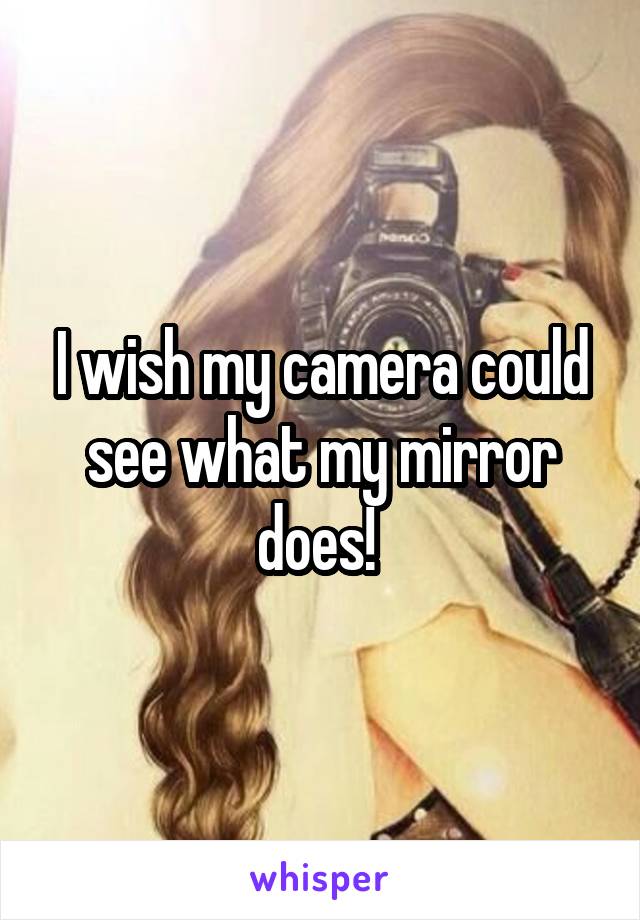I wish my camera could see what my mirror does! 