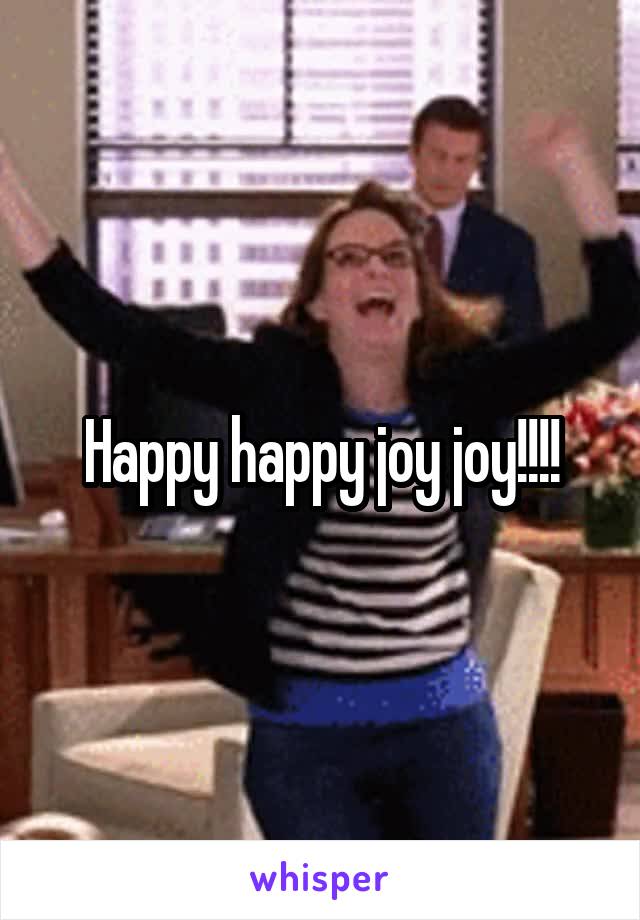 Happy happy joy joy!!!!