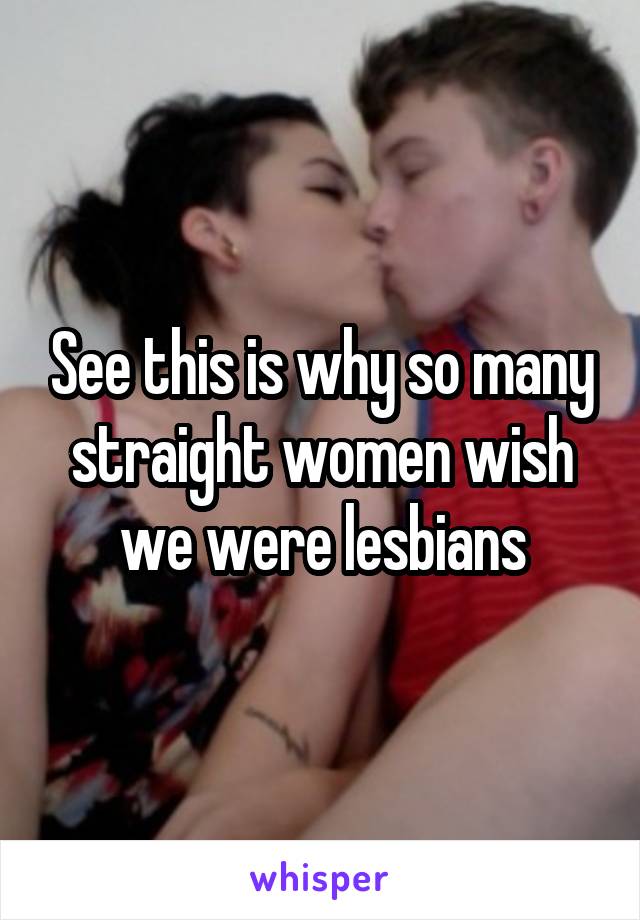 See this is why so many straight women wish we were lesbians