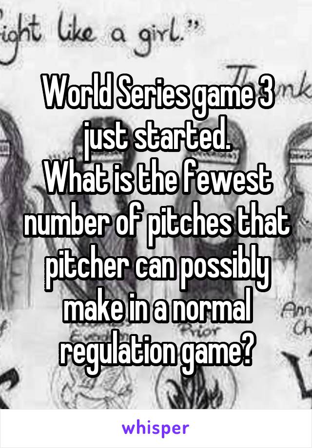 World Series game 3 just started.
What is the fewest number of pitches that pitcher can possibly make in a normal regulation game?
