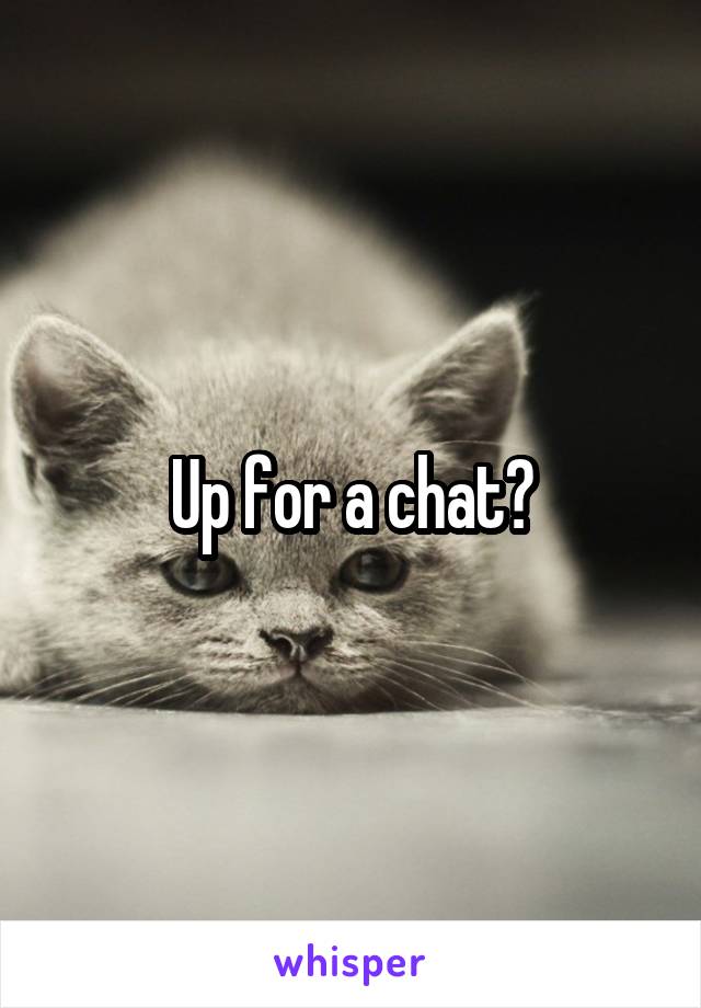 Up for a chat?