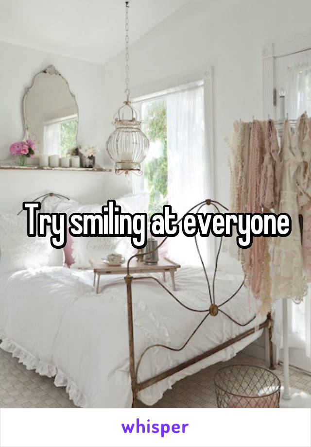 Try smiling at everyone
