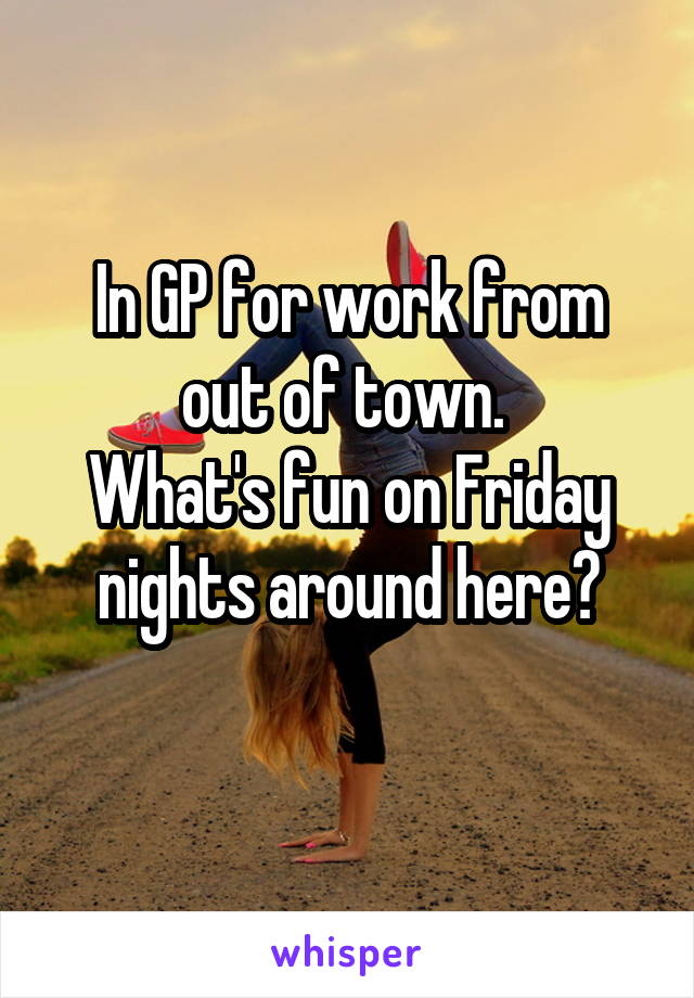 In GP for work from out of town. 
What's fun on Friday nights around here?
