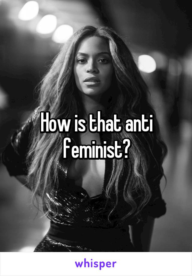 How is that anti feminist?