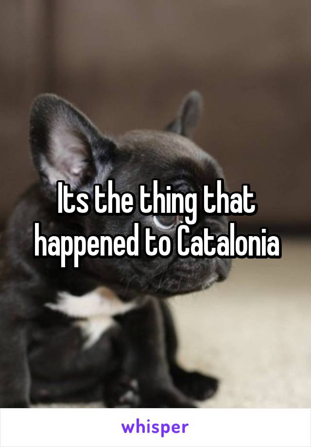 Its the thing that happened to Catalonia