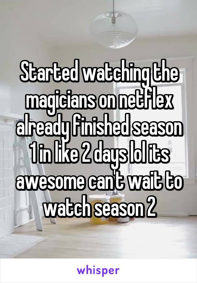 Started watching the magicians on netflex already finished season 1 in like 2 days lol its awesome can't wait to watch season 2