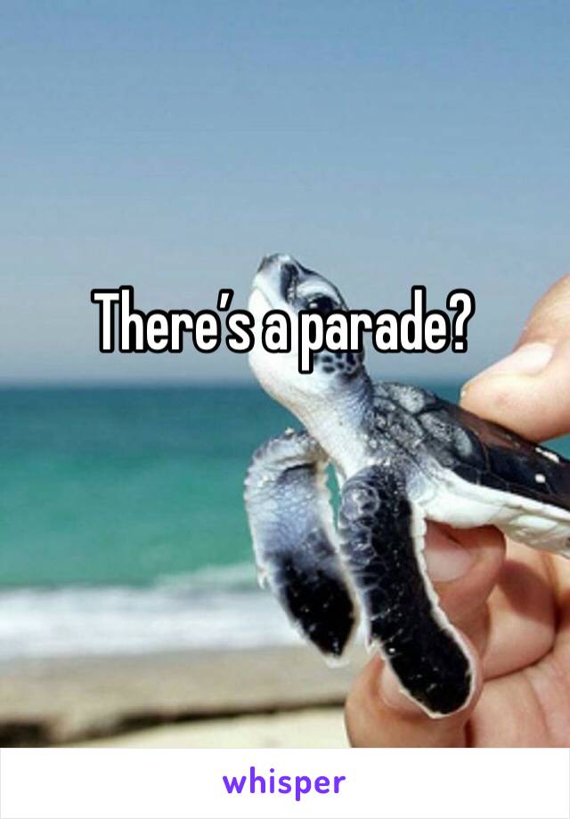 There’s a parade? 