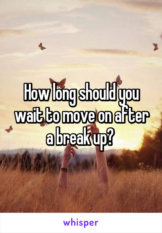 How long should you wait to move on after a break up? 