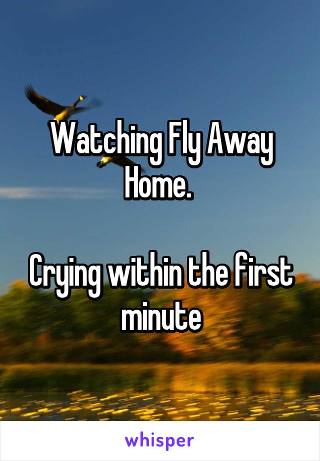 Watching Fly Away Home. 

Crying within the first minute