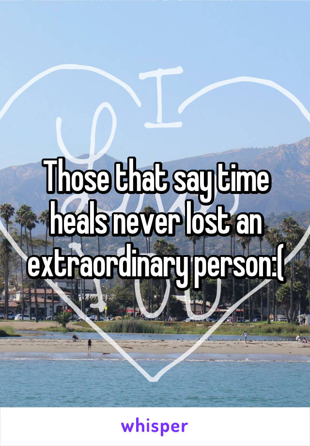 Those that say time heals never lost an extraordinary person:(