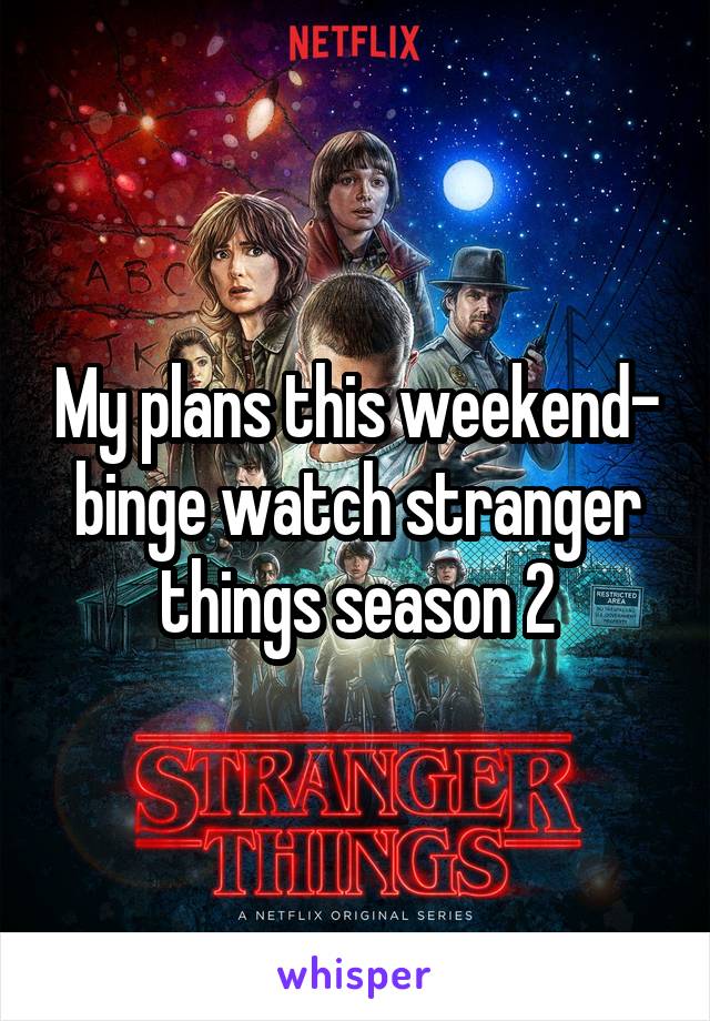 My plans this weekend- binge watch stranger things season 2