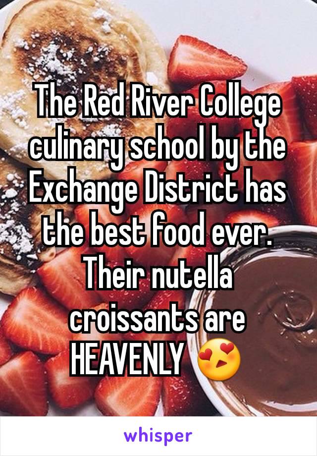 The Red River College culinary school by the Exchange District has the best food ever. Their nutella croissants are HEAVENLY ðŸ˜�