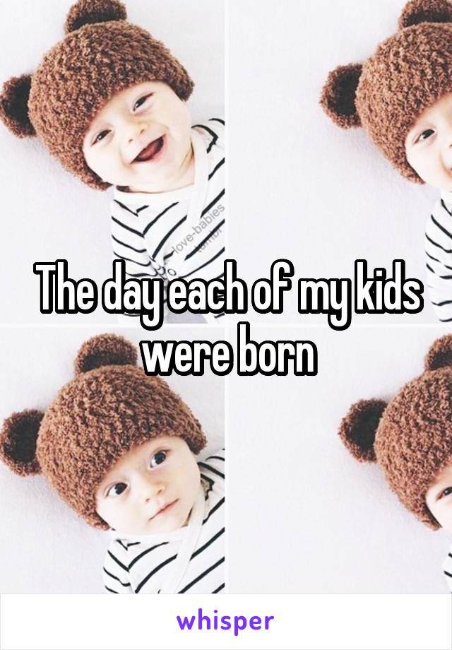 The day each of my kids were born