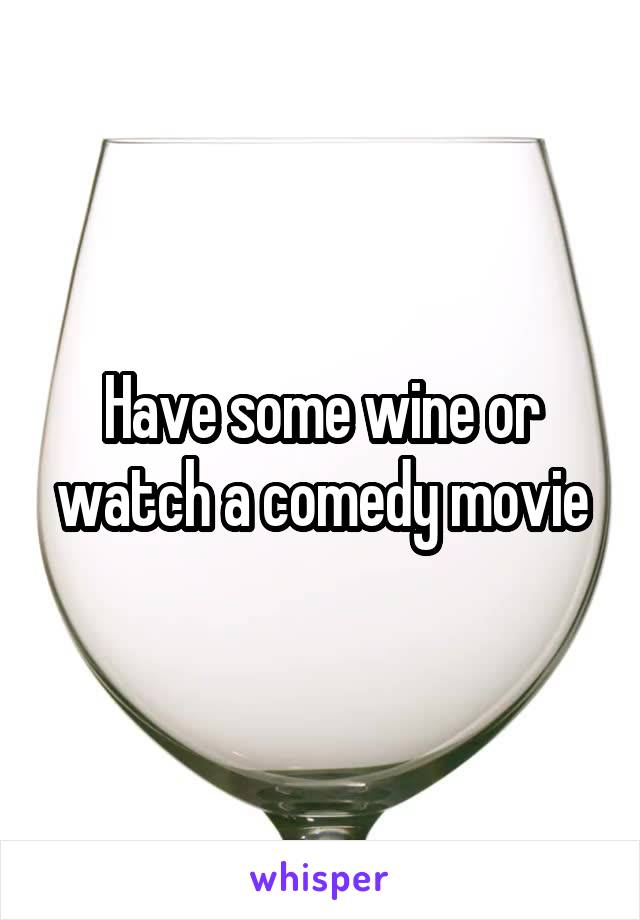 Have some wine or watch a comedy movie