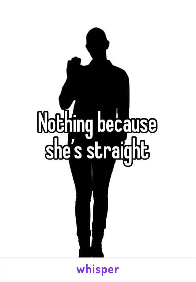 Nothing because she’s straight 