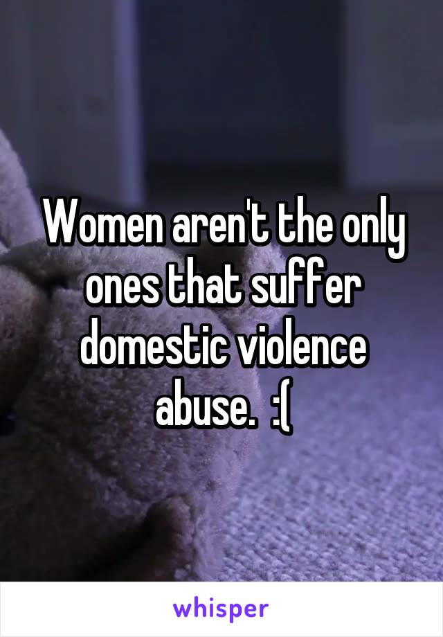 Women aren't the only ones that suffer domestic violence abuse.  :(
