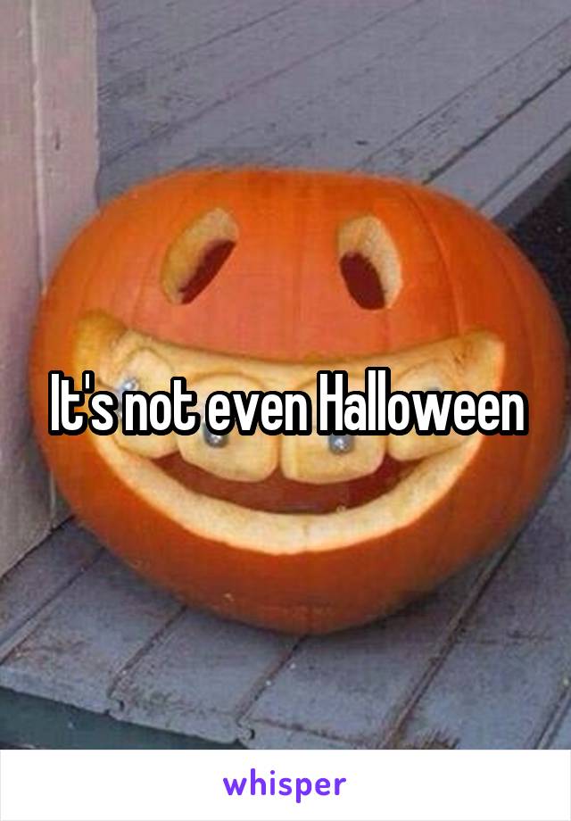 It's not even Halloween