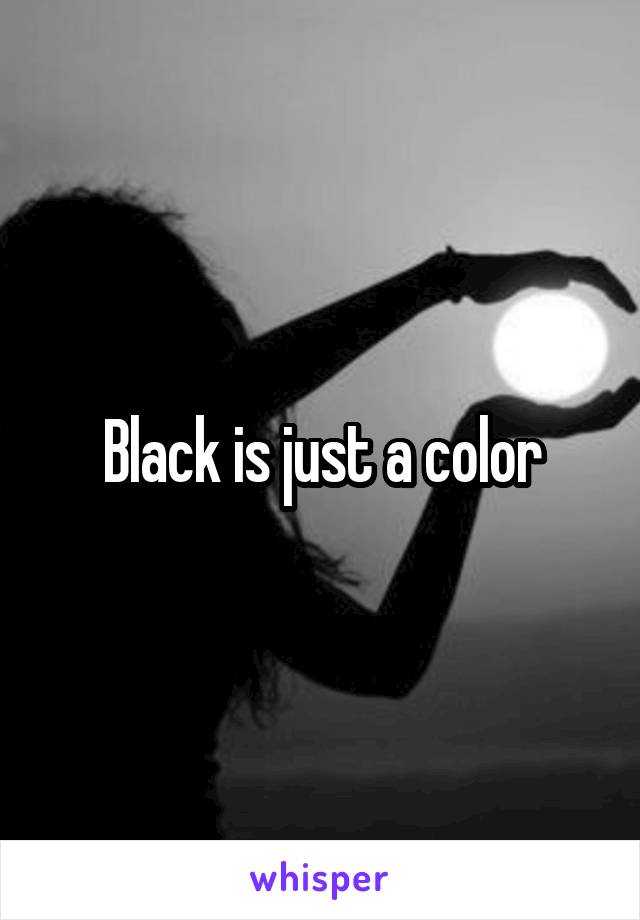 Black is just a color