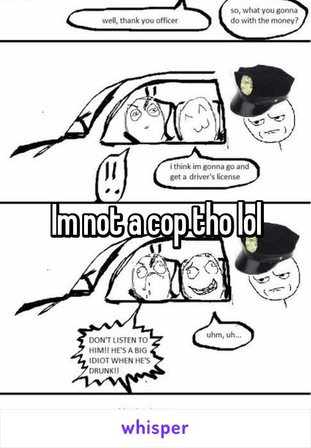 Im not a cop tho lol