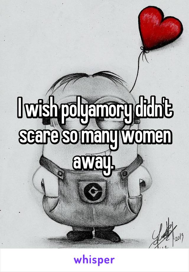 I wish polyamory didn't scare so many women away. 