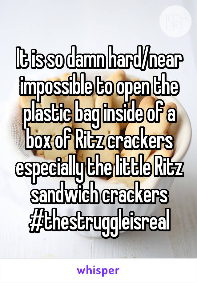 It is so damn hard/near impossible to open the plastic bag inside of a box of Ritz crackers especially the little Ritz sandwich crackers #thestruggleisreal