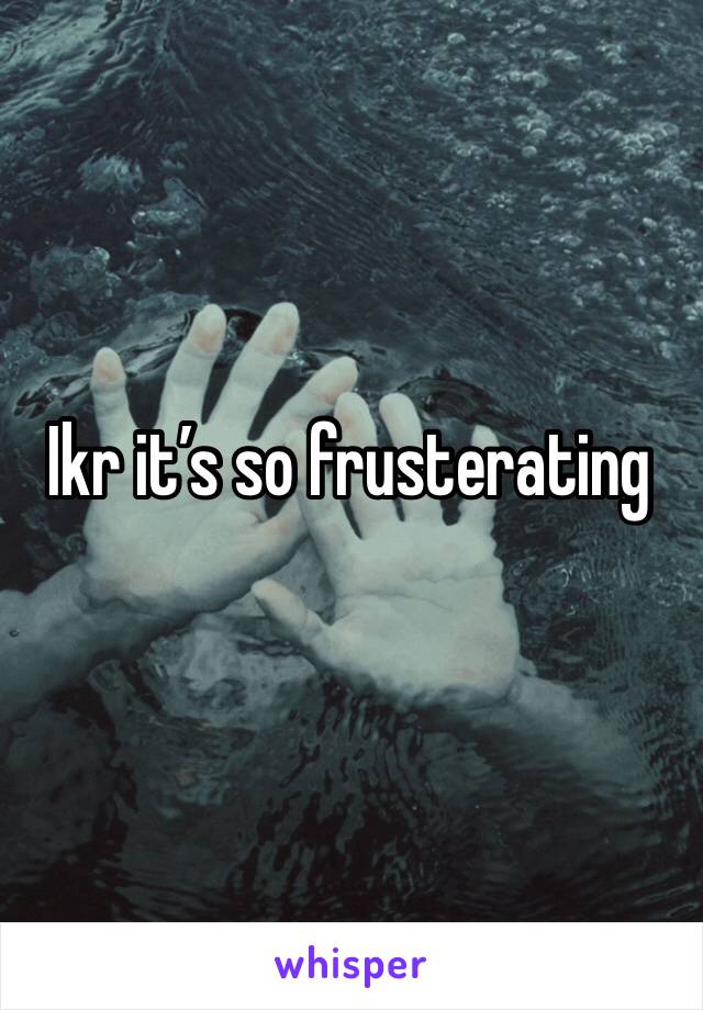 Ikr it’s so frusterating