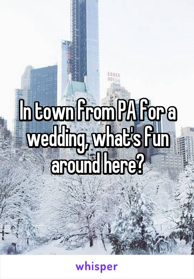 In town from PA for a wedding, what's fun around here?