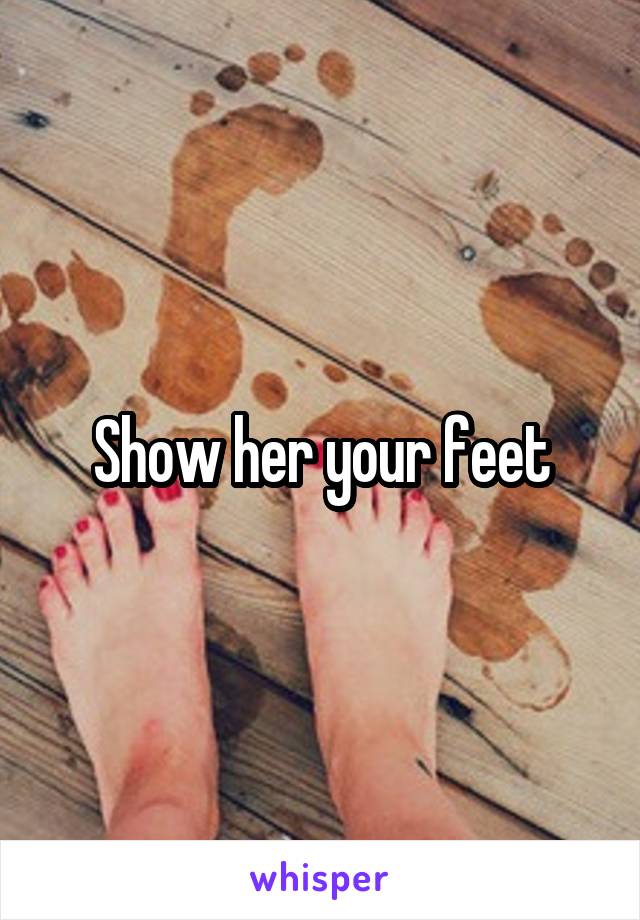 Show her your feet