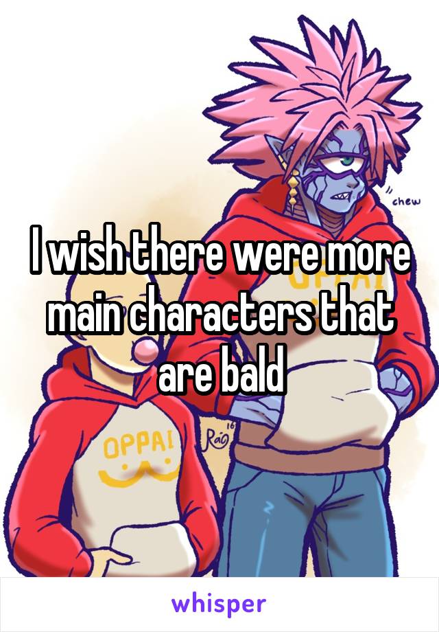 I wish there were more main characters that are bald