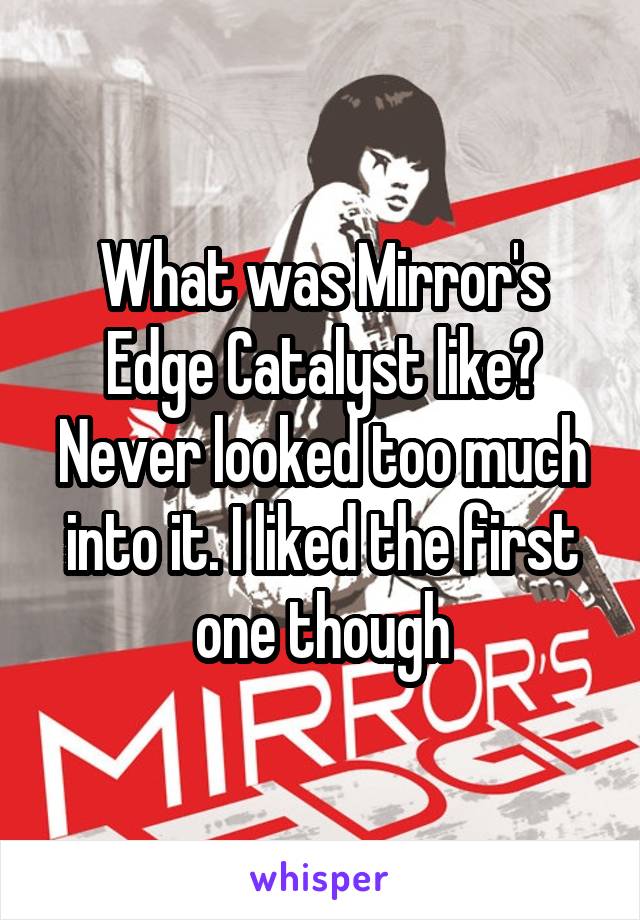 What was Mirror's Edge Catalyst like? Never looked too much into it. I liked the first one though