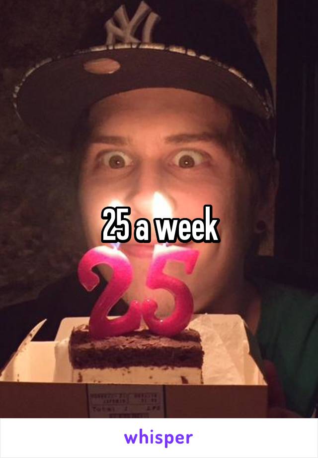 25 a week
