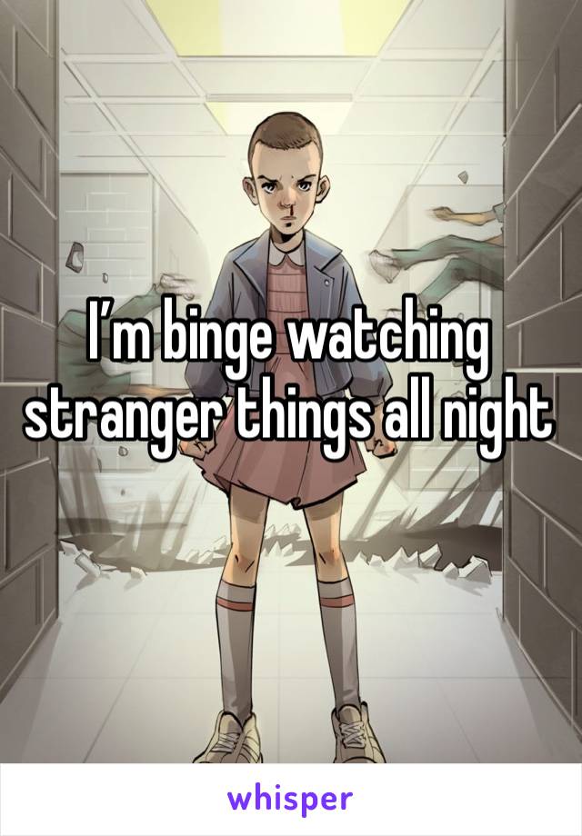 I’m binge watching stranger things all night
