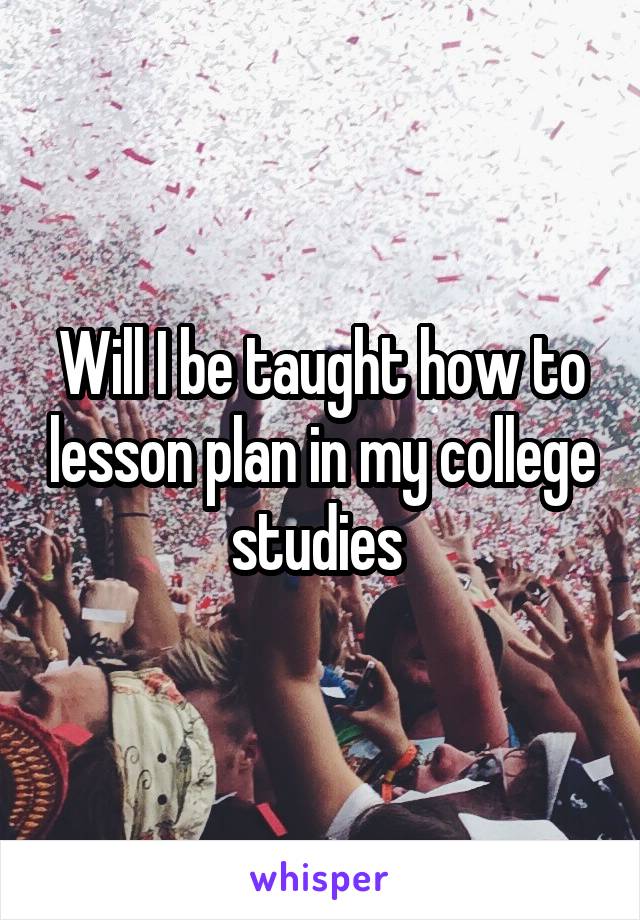 Will I be taught how to lesson plan in my college studies 