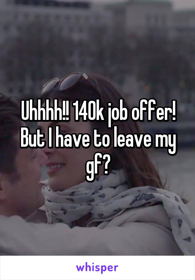Uhhhh!! 140k job offer!
But I have to leave my gf?
