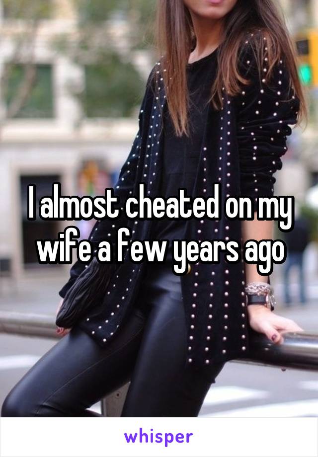 I almost cheated on my wife a few years ago