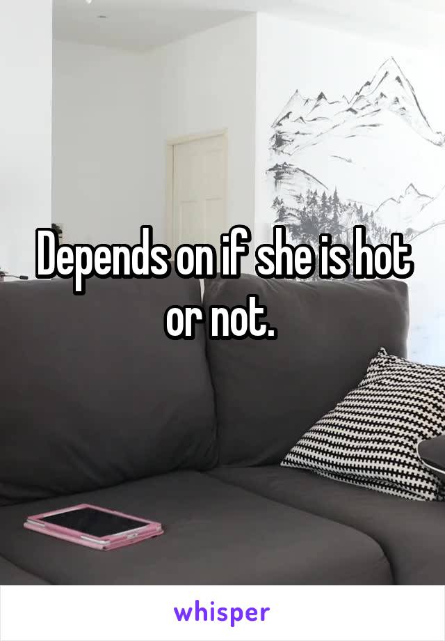 Depends on if she is hot or not. 
